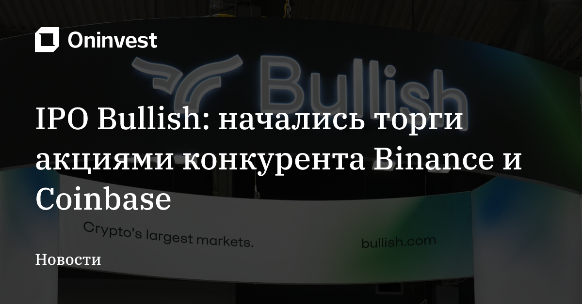 IPO Bullish: начались торги акциями конкурента Binance и Coinbase – Oninvest