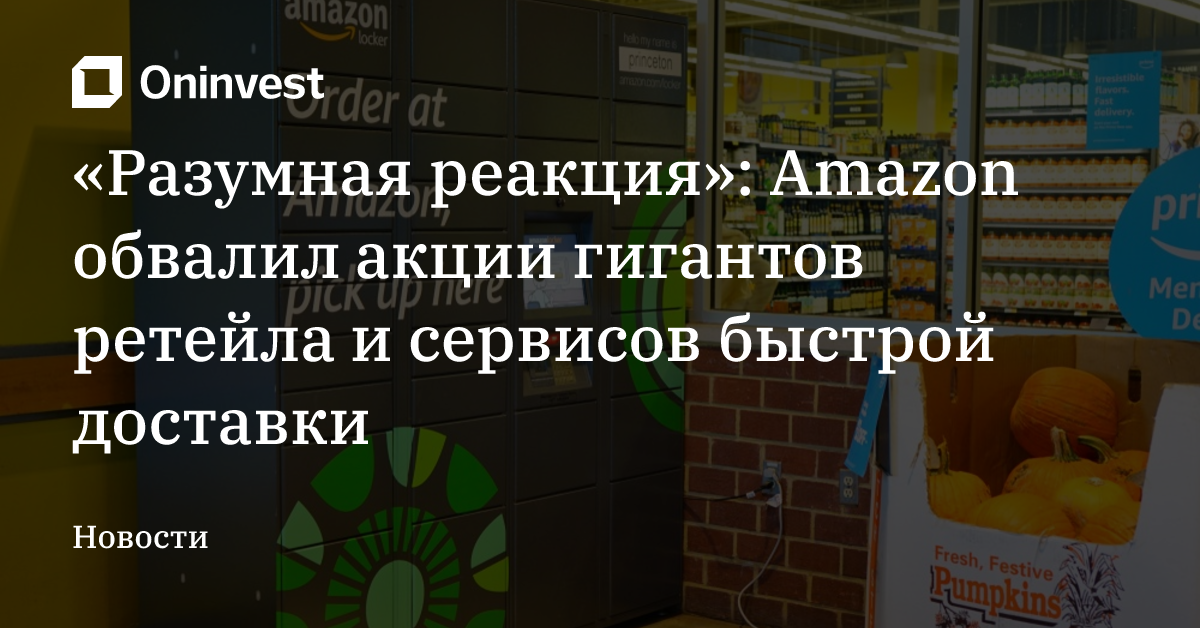 «Разумная реакция»: Amazon обвалил акции гигантов ретейла и сервисов быстрой доставки – Oninvest