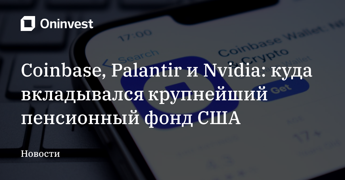 Coinbase, Palantir и Nvidia: куда вкладывался крупнейший пенсионный фонд США
 – Oninvest