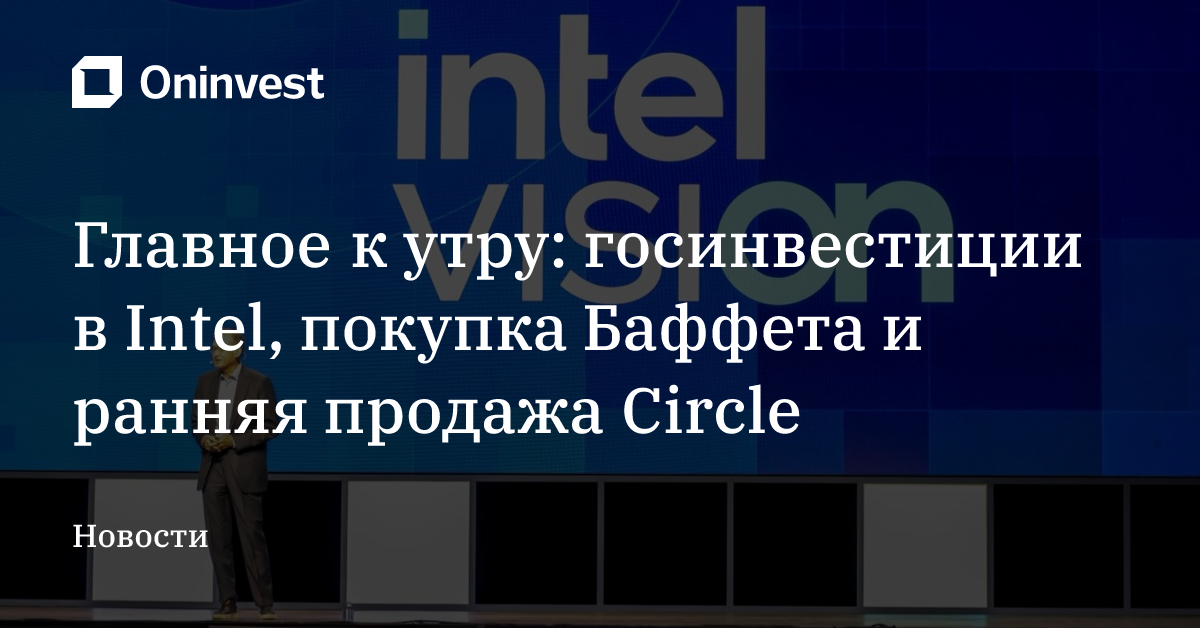 Главное к утру: госинвестиции в Intel, покупка Баффета и ранняя продажа Circle – Oninvest