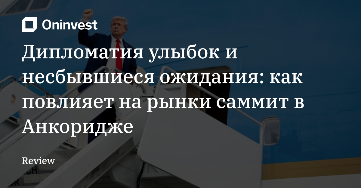 Дипломатия улыбок и несбывшиеся ожидания: как повлияет на рынки саммит в Анкоридже  – Oninvest