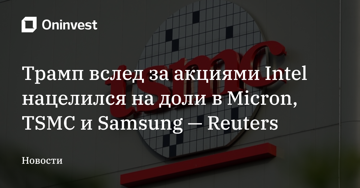 Трамп вслед за акциями Intel нацелился на доли в Micron, TSMC и Samsung — Reuters – Oninvest