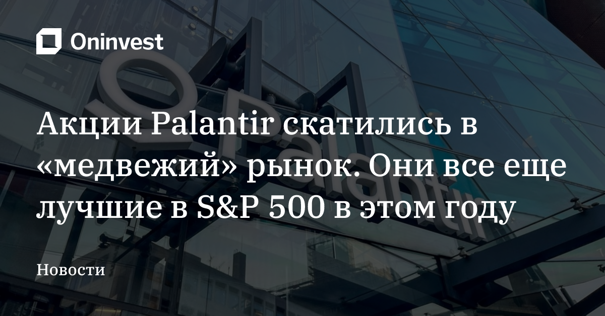 Акции Palantir скатились в «медвежий» рынок. Они все еще лучшие в S&P 500 в этом году – Oninvest