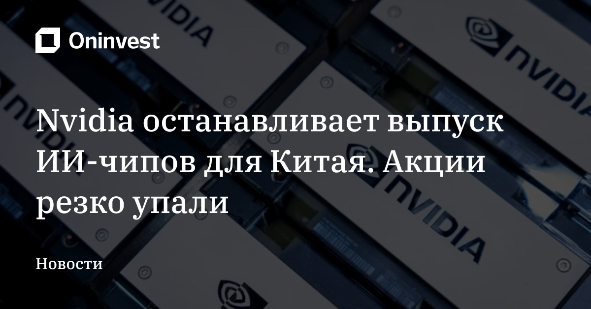 Nvidia останавливает выпуск ИИ-чипов для Китая. Акции резко упали  – Oninvest