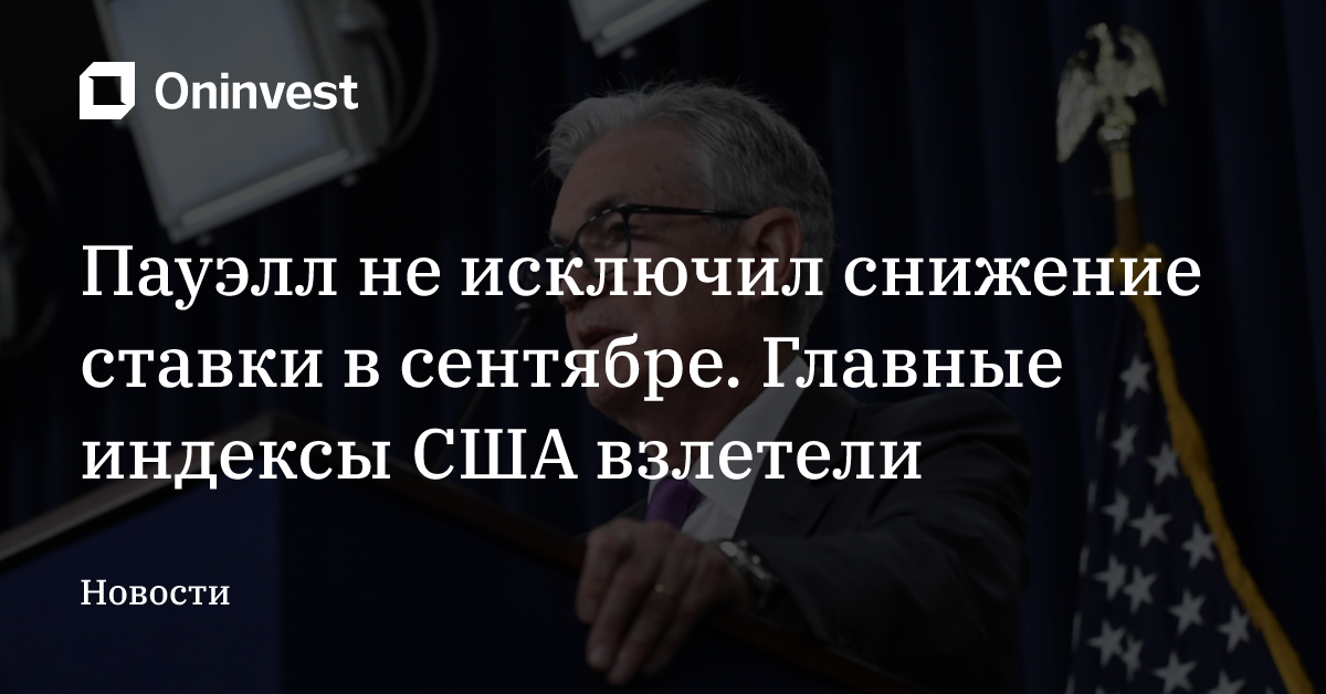 Пауэлл не исключил снижение ставки в сентябре. Главные индексы США взлетели – Oninvest