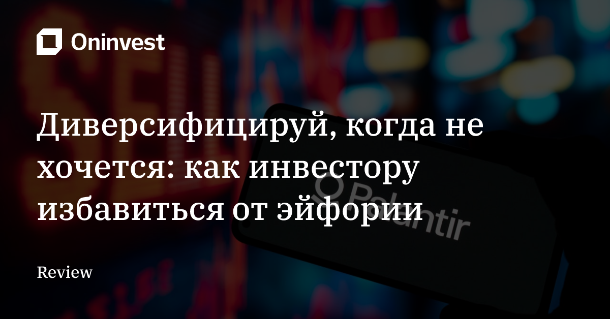 Диверсифицируй, когда не хочется: как инвестору избавиться от эйфории – Oninvest