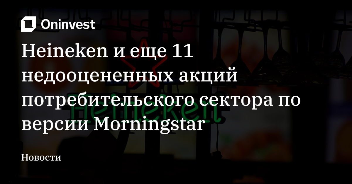Heineken и еще 11 недооцененных акций потребительского сектора по версии Morningstar – Oninvest