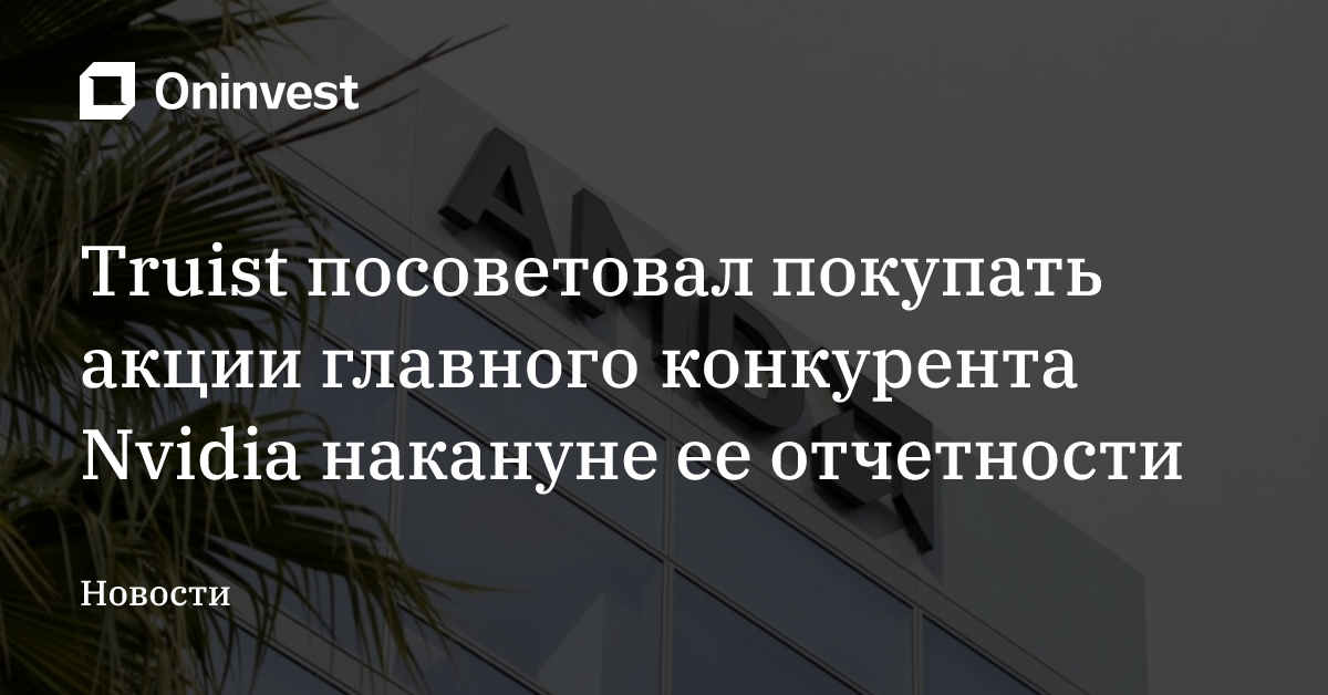 Truist посоветовал покупать акции главного конкурента Nvidia накануне ее отчетности
 – Oninvest