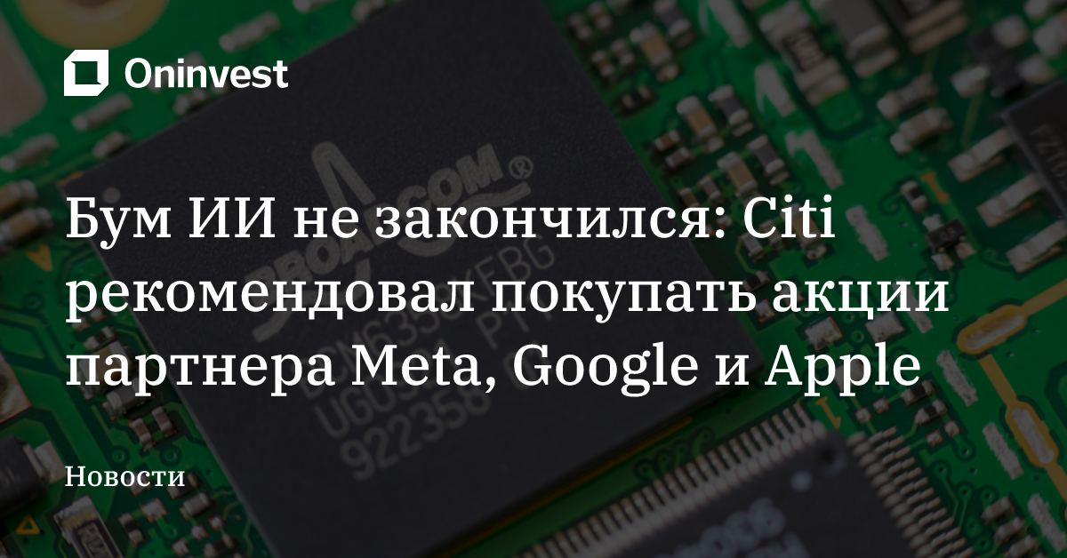 Бум ИИ не закончился: Citi рекомендовал покупать акции партнера Meta, Google и Apple – Oninvest