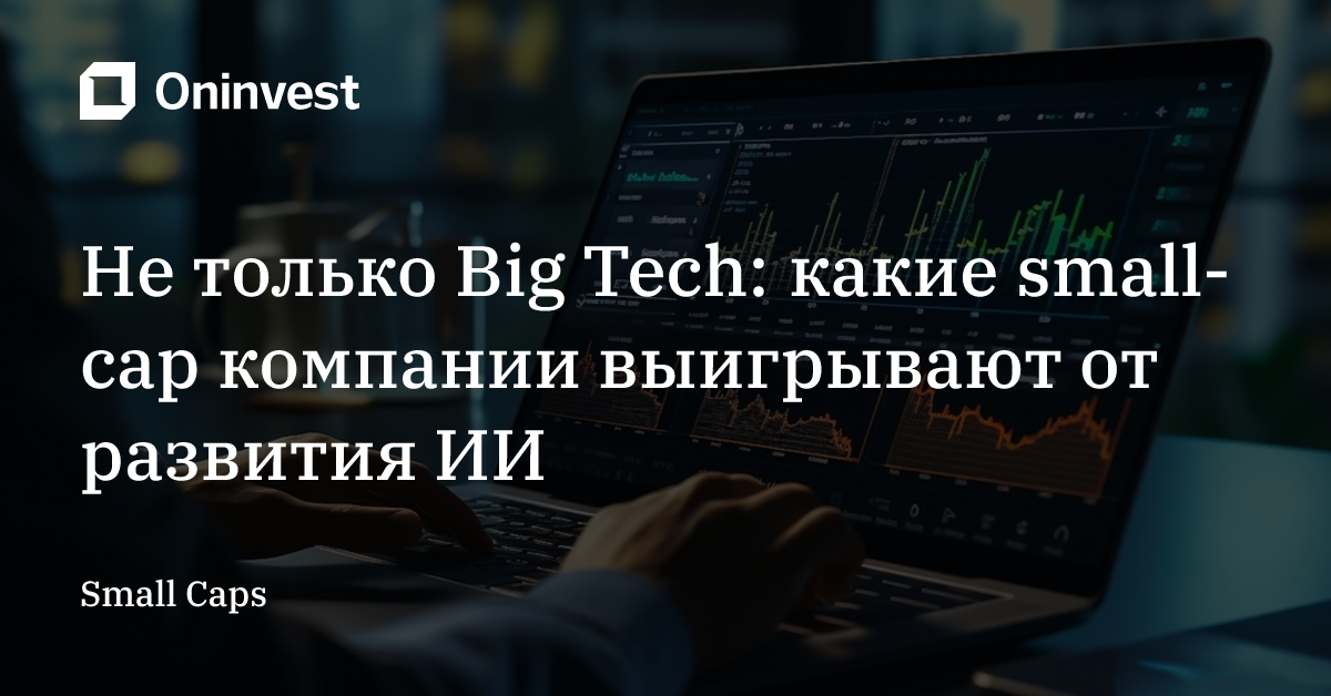 Не только Big Tech: какие small-cap компании выигрывают от развития ИИ – Oninvest