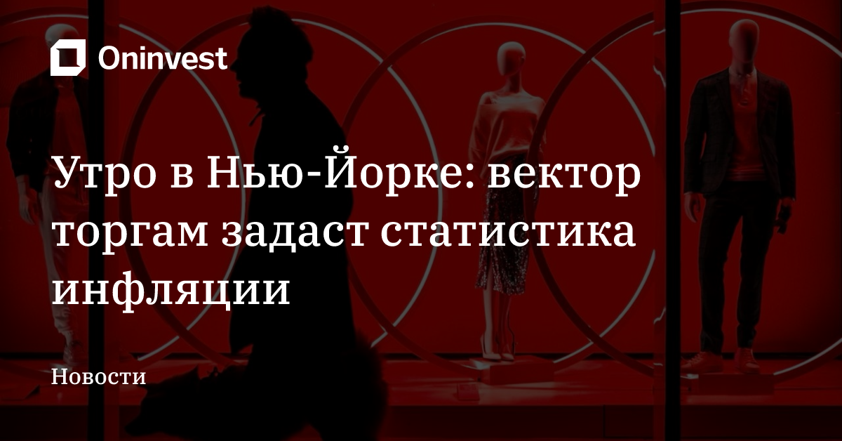 Утро в Нью-Йорке: вектор торгам задаст статистика инфляции – Oninvest