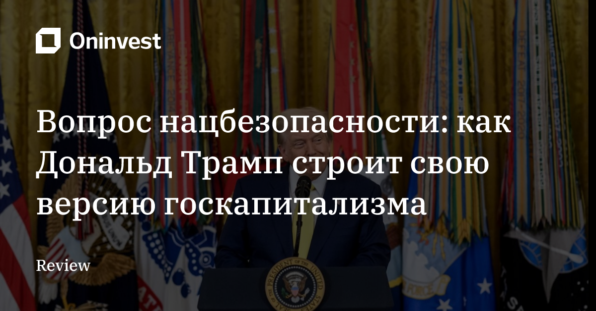 Вопрос нацбезопасности: как Дональд Трамп строит свою версию госкапитализма


 – Oninvest
