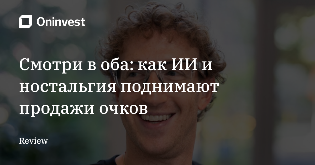 Смотри в оба: как ИИ и ностальгия поднимают продажи очков  – Oninvest