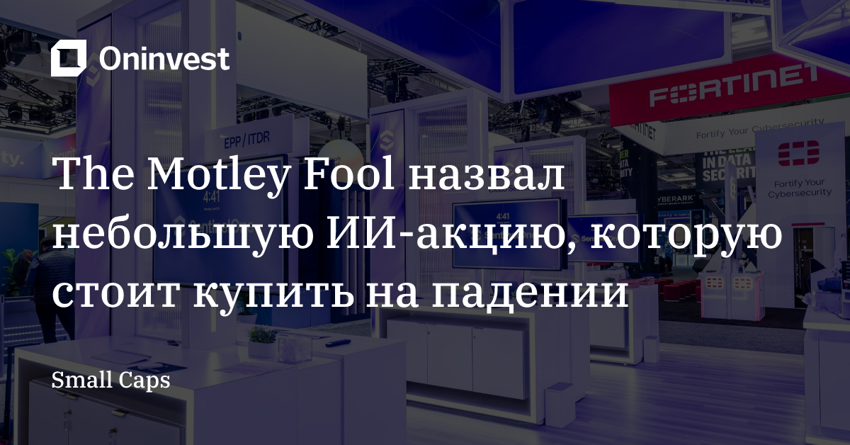 The Motley Fool назвал небольшую ИИ-акцию, которую стоит купить на падении – Oninvest