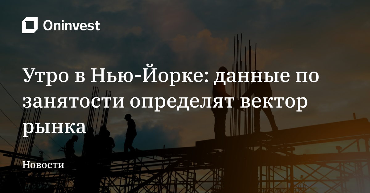 Утро в Нью-Йорке: данные по занятости определят вектор рынка – Oninvest