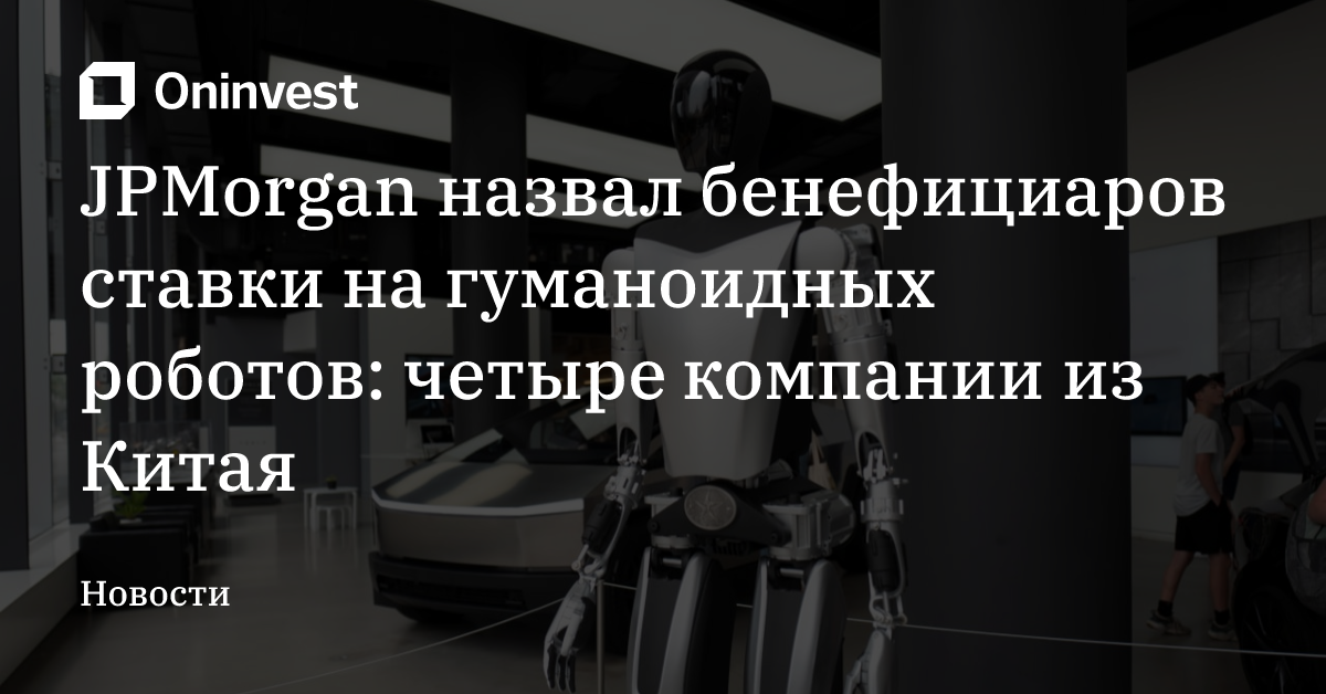 JPMorgan назвал бенефициаров ставки на гуманоидных роботов: четыре компании из Китая – Oninvest