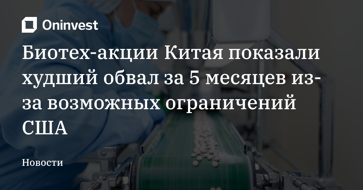 Биотех-акции Китая показали худший обвал за 5 месяцев из-за возможных ограничений США – Oninvest