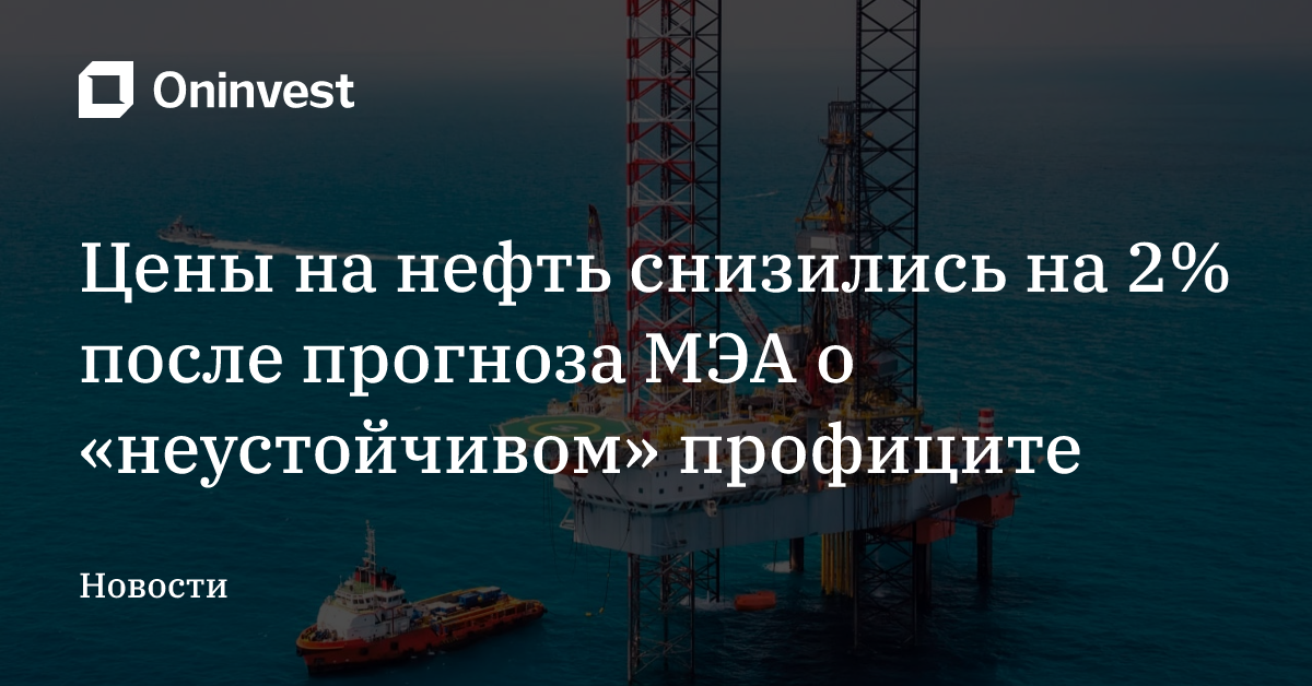 Цены на нефть снизились на 2% после прогноза МЭА о «неустойчивом» профиците – Oninvest