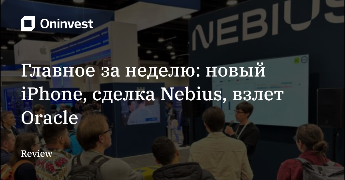 Главное за неделю: новый iPhone, сделка Nebius, взлет Oracle
 – Oninvest