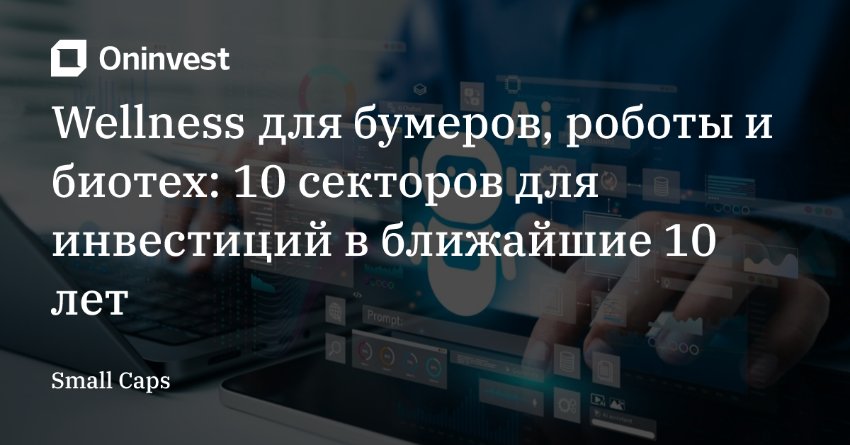 Wellness для бумеров, роботы и биотех: 10 секторов для инвестиций в ближайшие 10 лет  – Oninvest