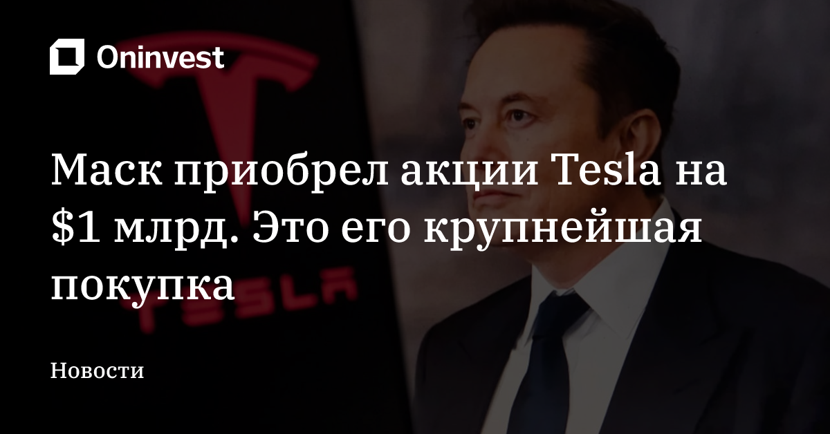 Маск приобрел акции Tesla на $1 млрд. Это его крупнейшая покупка  – Oninvest