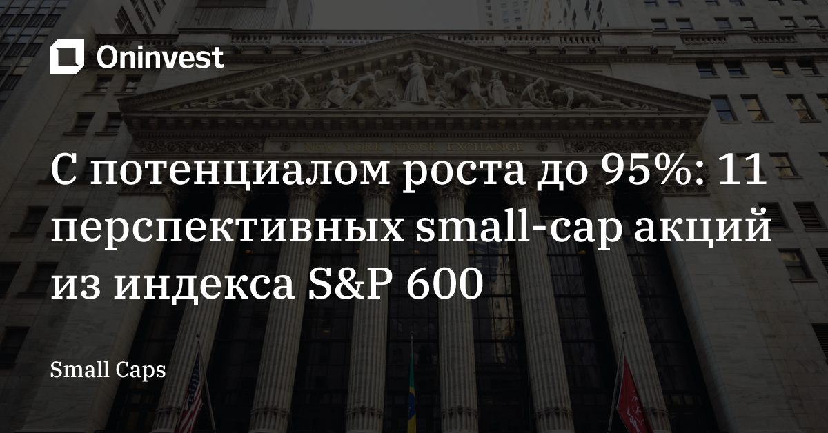 С потенциалом роста до 95%: 11 перспективных small-cap акций из индекса S&P 600 – Oninvest