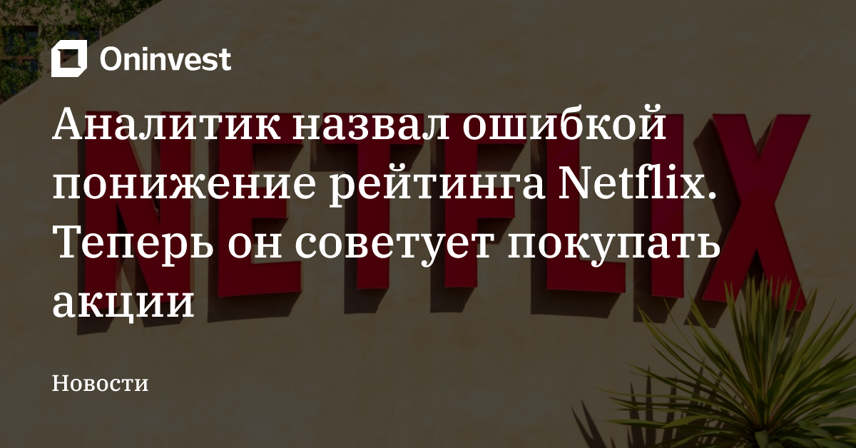 Аналитик назвал ошибкой понижение рейтинга Netflix. Теперь он советует покупать акции – Oninvest