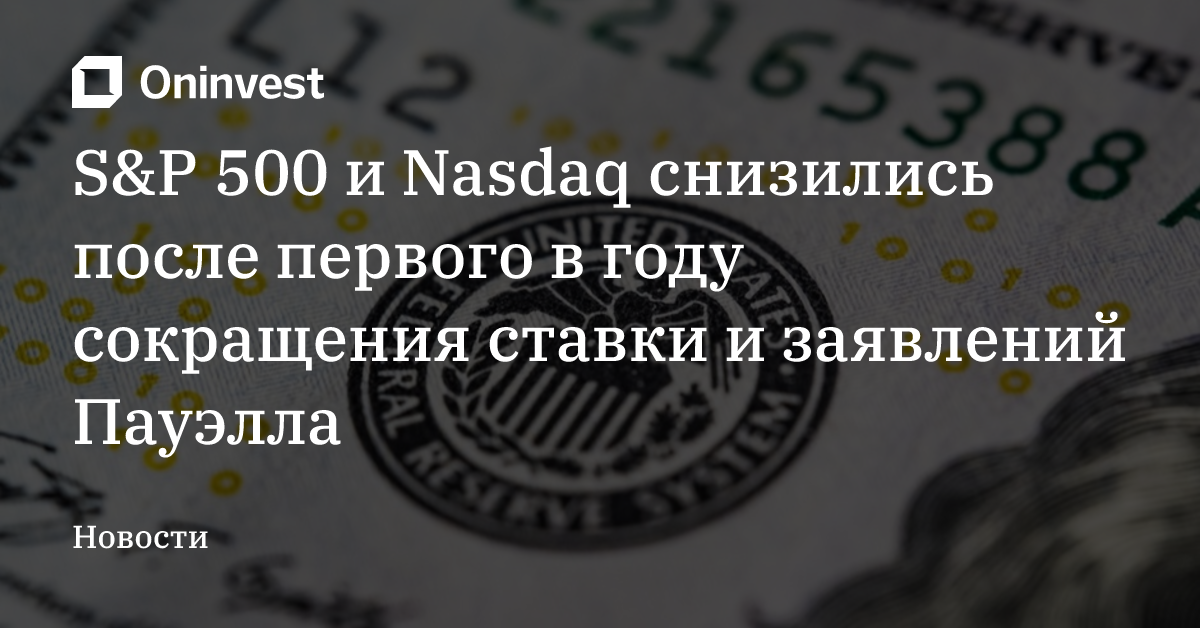 S&P 500 и Nasdaq снизились после первого в году сокращения ставки и заявлений Пауэлла – Oninvest