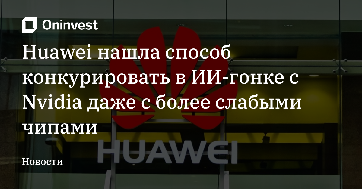 Huawei нашла способ конкурировать в ИИ-гонке с Nvidia даже с более слабыми чипами – Oninvest