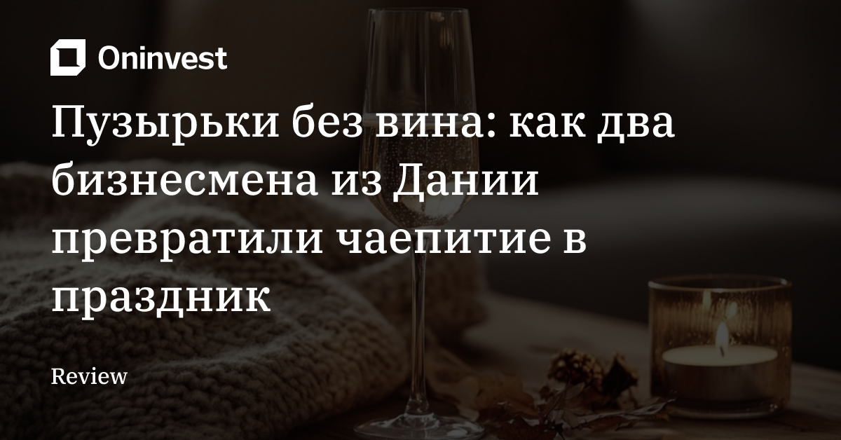 Пузырьки без вина: как два бизнесмена из Дании превратили чаепитие в праздник – Oninvest