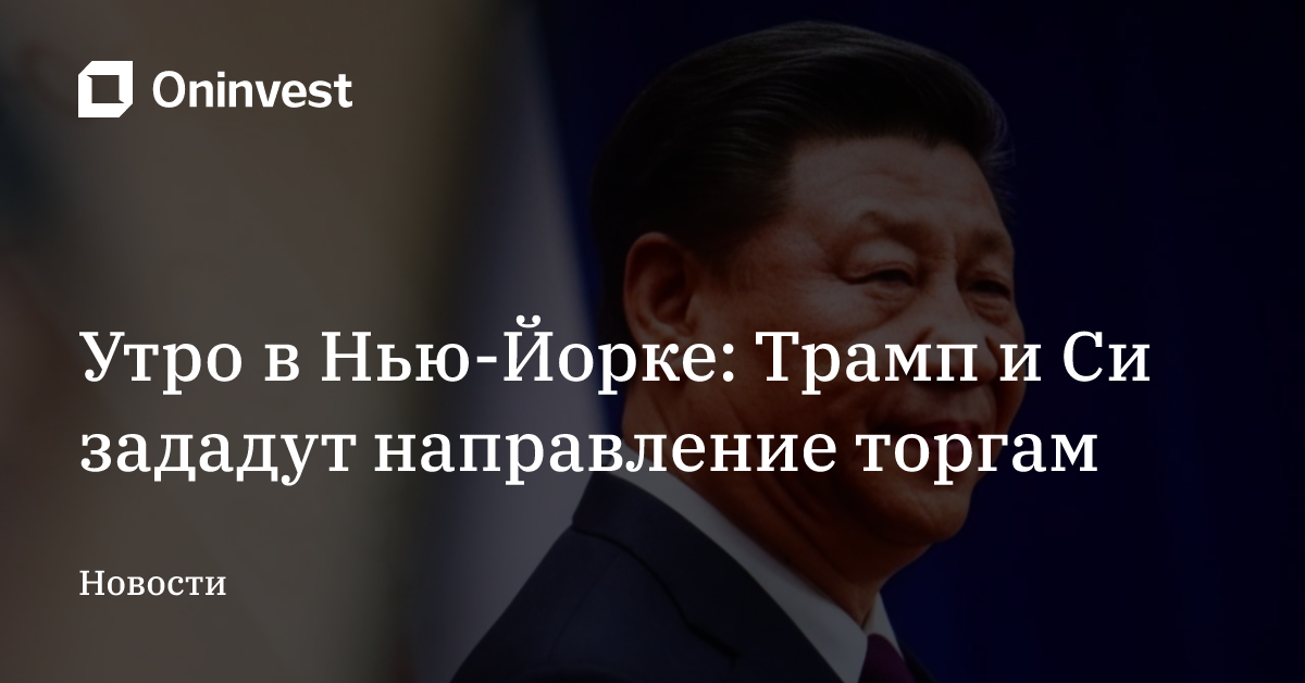 Утро в Нью-Йорке: Трамп и Си зададут направление торгам – Oninvest