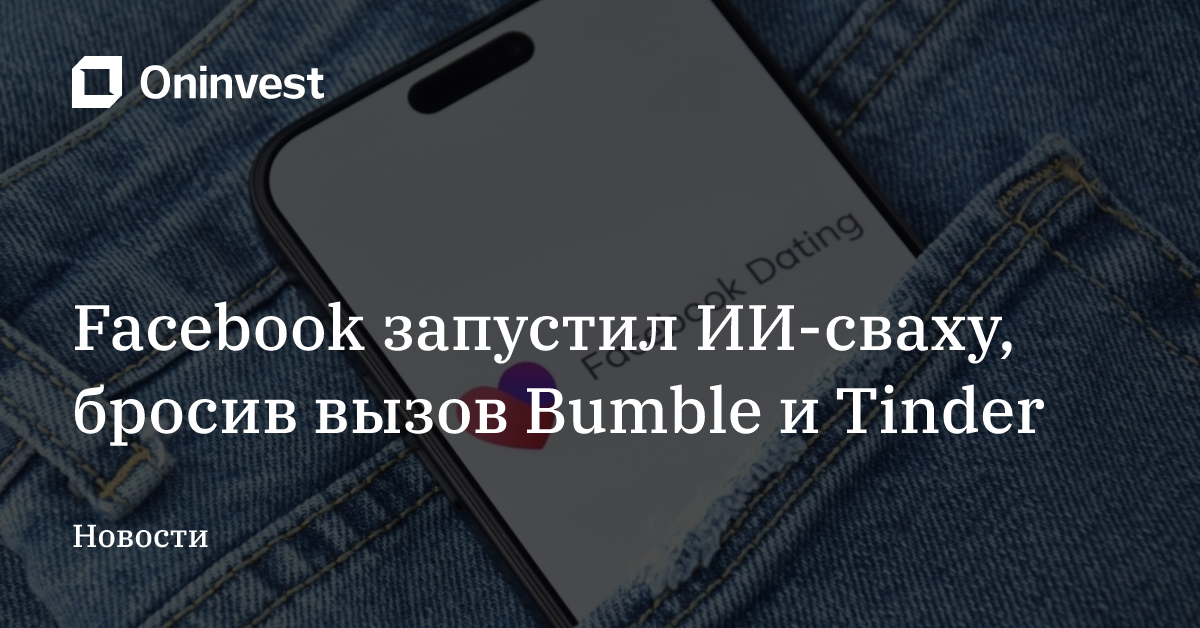 Facebook запустил ИИ-сваху, бросив вызов Bumble и Tinder – Oninvest