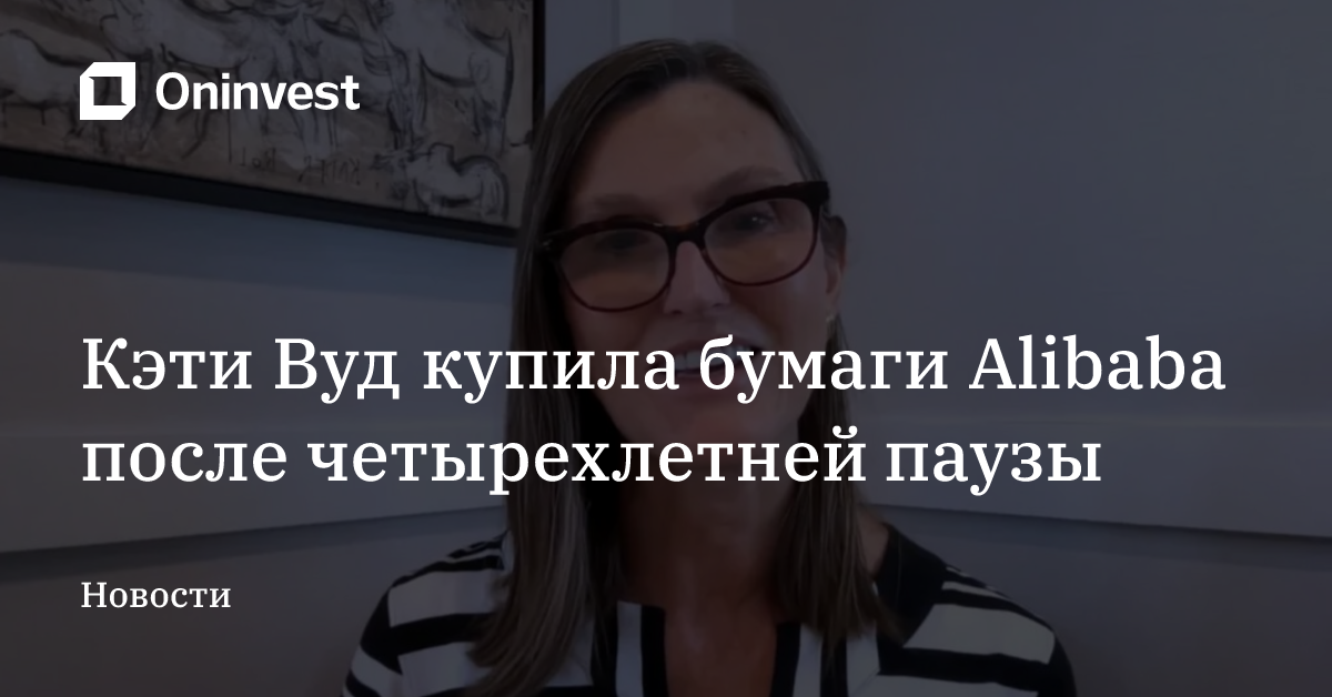 Кэти Вуд купила бумаги Alibaba после четырехлетней паузы – Oninvest