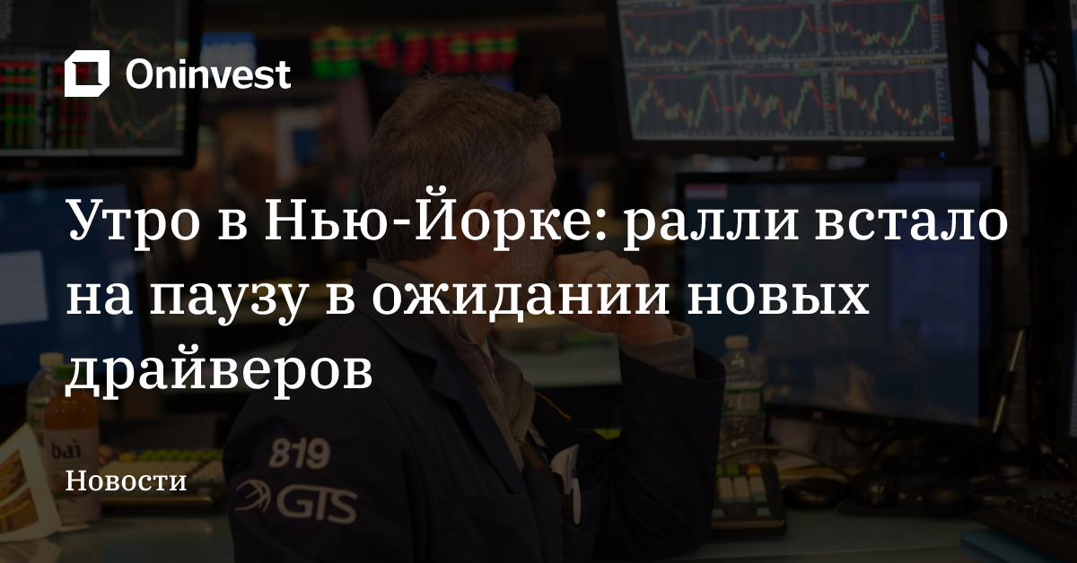 Утро в Нью-Йорке: ралли встало на паузу в ожидании новых драйверов – Oninvest
