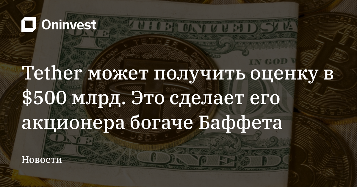 Tether может получить оценку в $500 млрд. Это сделает его акционера богаче Баффета – Oninvest