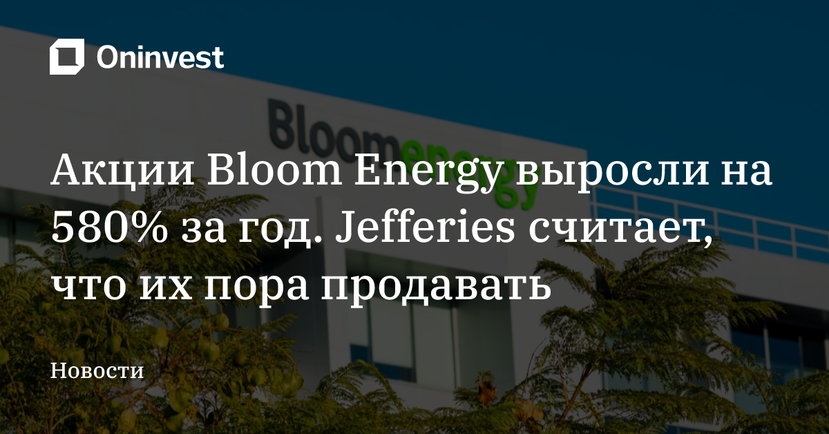 Акции Bloom Energy выросли на 580% за год. Jefferies считает, что их пора продавать
 – Oninvest