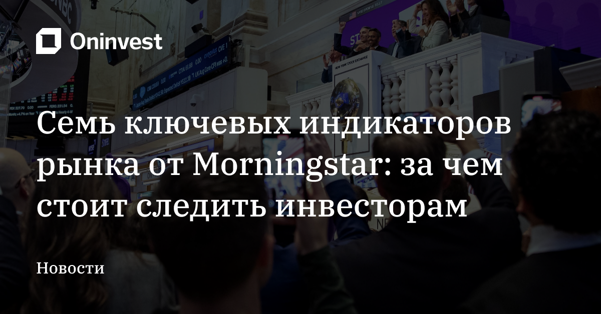 Семь ключевых индикаторов рынка от Morningstar: за чем стоит следить инвесторам – Oninvest