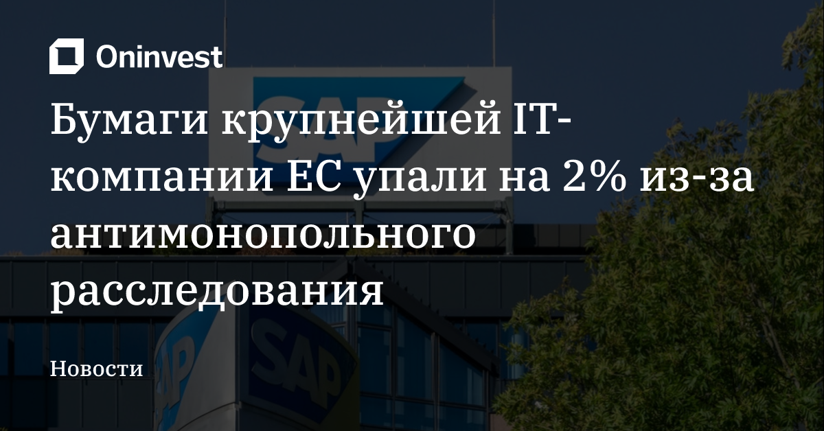 Бумаги крупнейшей IT-компании ЕС упали на 2% из-за антимонопольного расследования – Oninvest