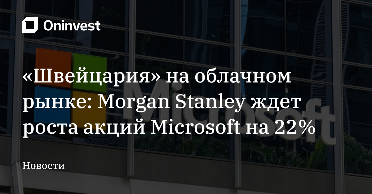 «Швейцария» на облачном рынке: Morgan Stanley ждет роста акций Microsoft на 22%
 – Oninvest