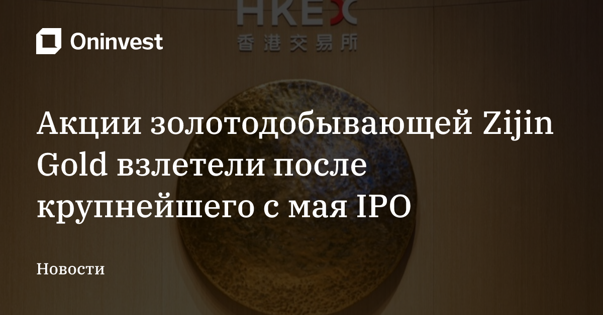 Акции золотодобывающей Zijin Gold взлетели после крупнейшего с мая IPO – Oninvest