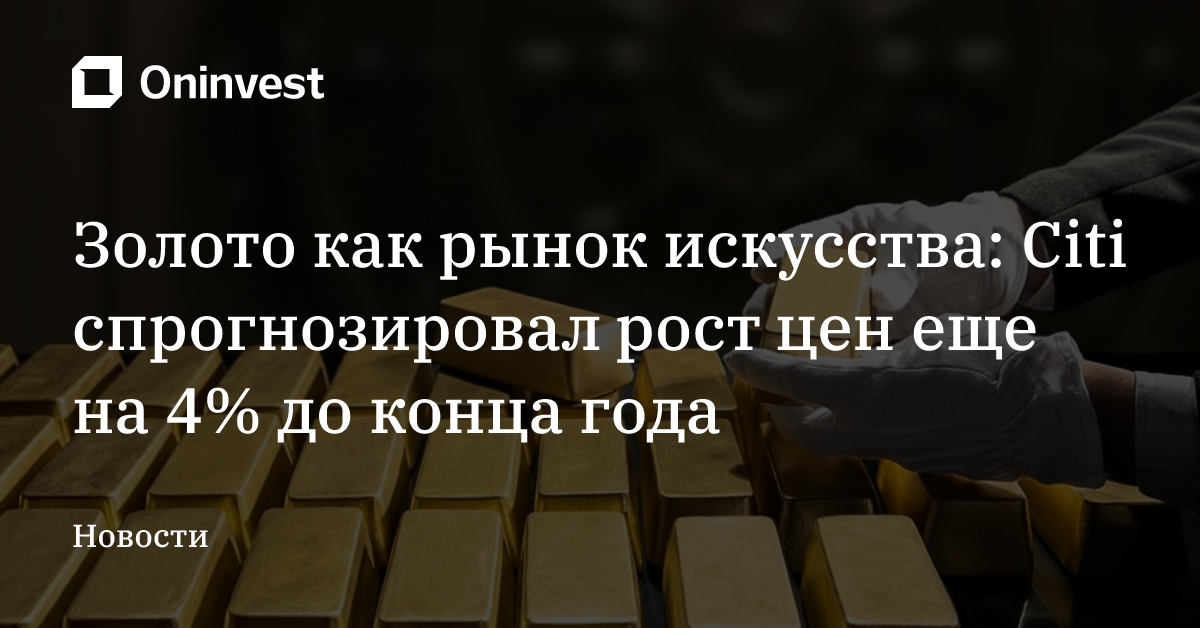 Золото как рынок искусства: Citi спрогнозировал рост цен еще на 4% до конца года
 – Oninvest
