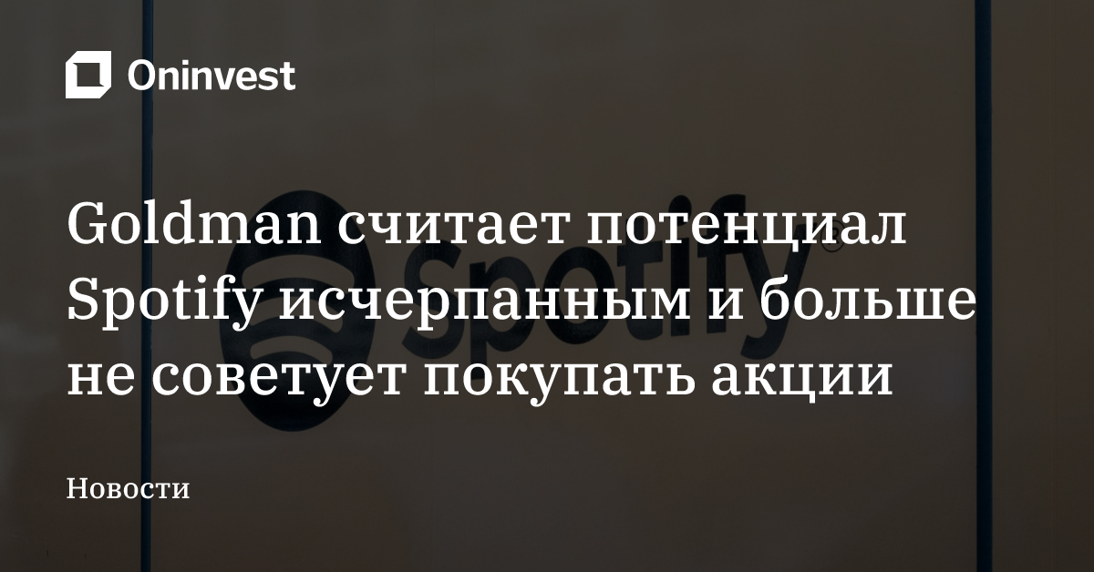 Goldman считает потенциал Spotify исчерпанным и больше не советует покупать акции – Oninvest