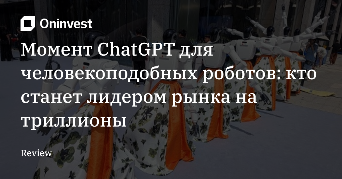 Момент ChatGPT для человекоподобных роботов: кто станет лидером рынка на триллионы – Oninvest