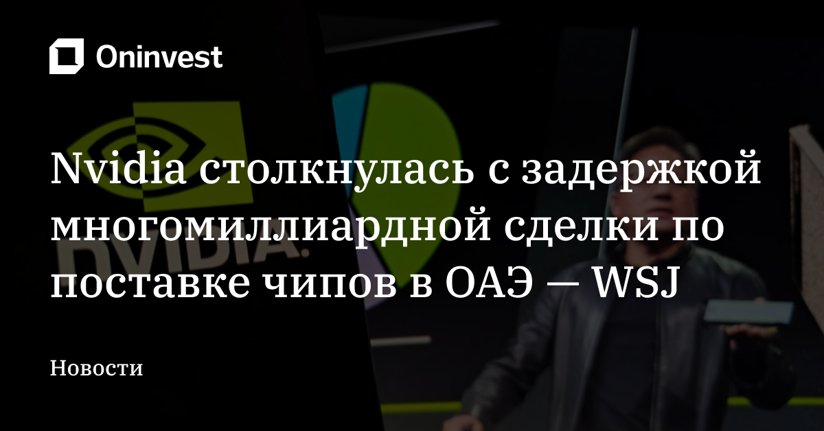 Nvidia столкнулась с задержкой многомиллиардной сделки по поставке чипов в ОАЭ — WSJ
 – Oninvest