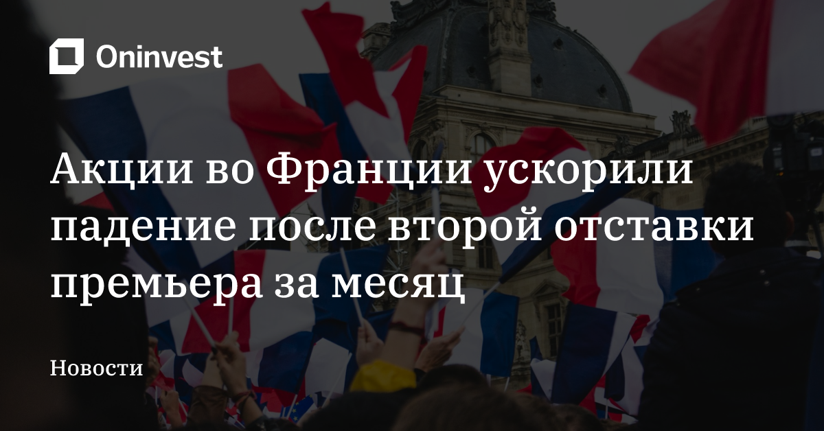 Акции во Франции ускорили падение после второй отставки премьера за месяц – Oninvest