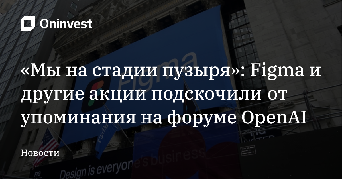 «Мы на стадии пузыря»: Figma и другие акции подскочили от упоминания на форуме OpenAI – Oninvest