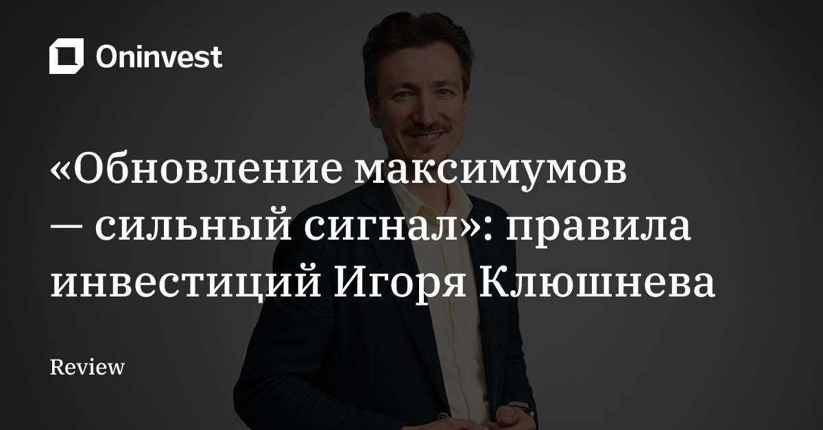 «Обновление максимумов — сильный сигнал»: правила инвестиций Игоря Клюшнева – Oninvest