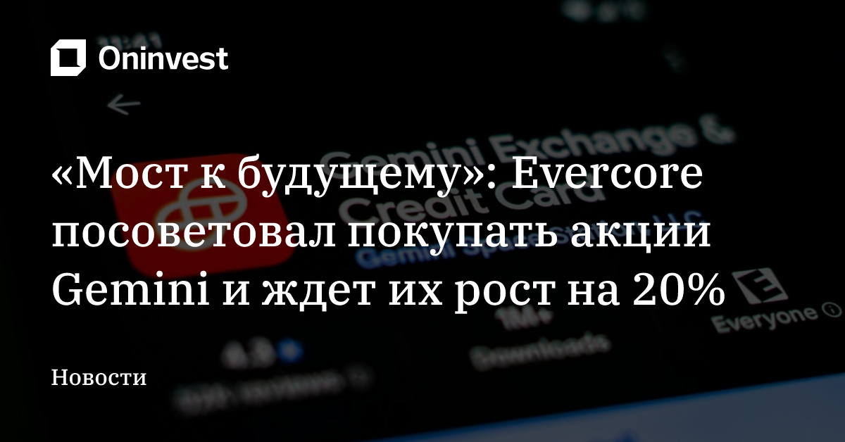 «Мост к будущему»: Evercore посоветовал покупать акции Gemini и ждет их рост на 20% – Oninvest