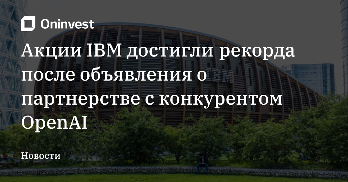 Акции IBM достигли рекорда после объявления о партнерстве с конкурентом OpenAI – Oninvest