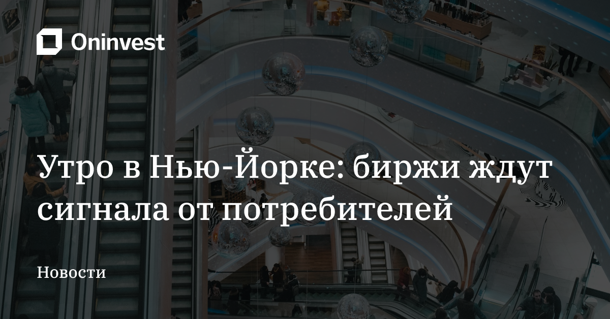 Утро в Нью-Йорке: биржи ждут сигнала от потребителей – Oninvest